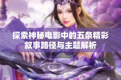 探索神秘电影中的五条精彩叙事路径与主题解析