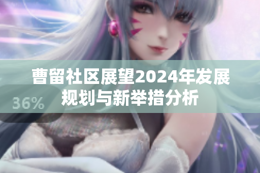 曹留社区展望2024年发展规划与新举措分析