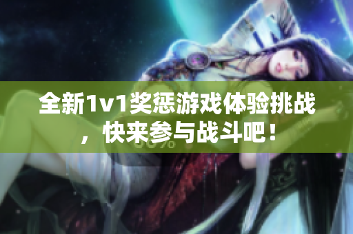 全新1v1奖惩游戏体验挑战，快来参与战斗吧！