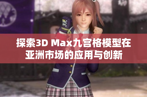 探索3D Max九宫格模型在亚洲市场的应用与创新