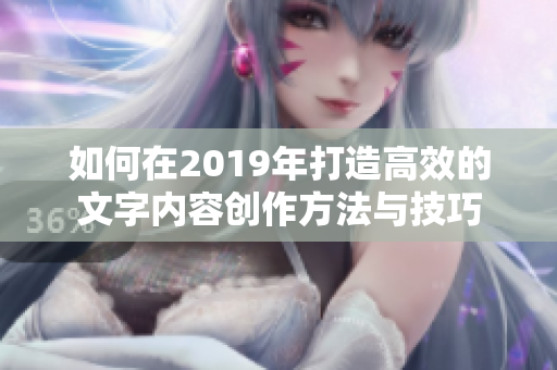 如何在2019年打造高效的文字内容创作方法与技巧