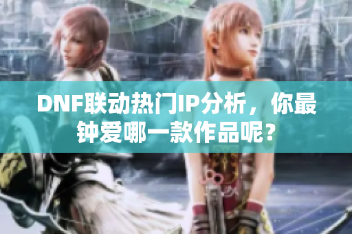 DNF联动热门IP分析，你最钟爱哪一款作品呢？