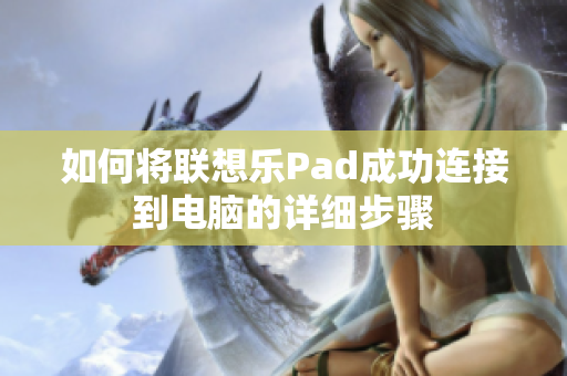 如何将联想乐Pad成功连接到电脑的详细步骤