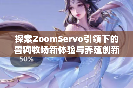 探索ZoomServo引领下的兽狗牧场新体验与养殖创新