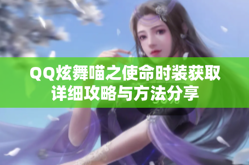 QQ炫舞喵之使命时装获取详细攻略与方法分享