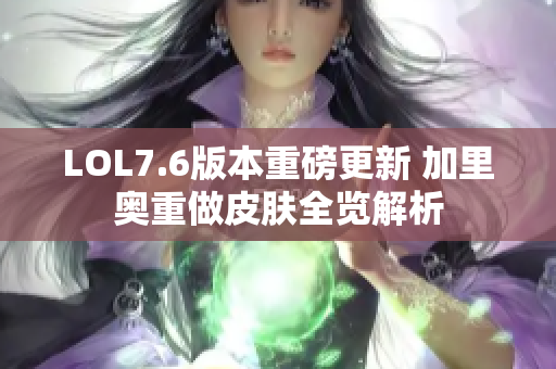 LOL7.6版本重磅更新 加里奥重做皮肤全览解析