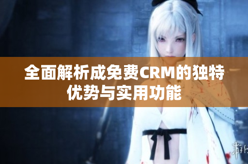 全面解析成免费CRM的独特优势与实用功能