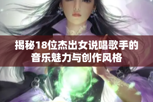 揭秘18位杰出女说唱歌手的音乐魅力与创作风格