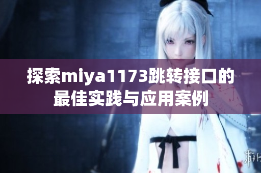 探索miya1173跳转接口的最佳实践与应用案例