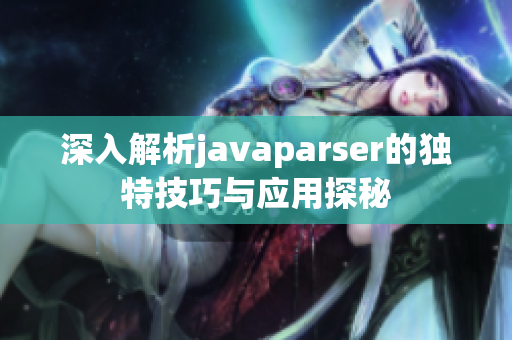 深入解析javaparser的独特技巧与应用探秘