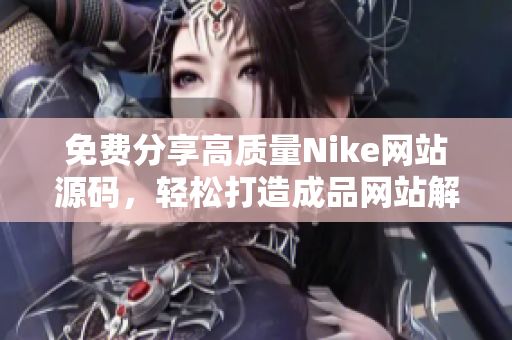 免费分享高质量Nike网站源码，轻松打造成品网站解决方案