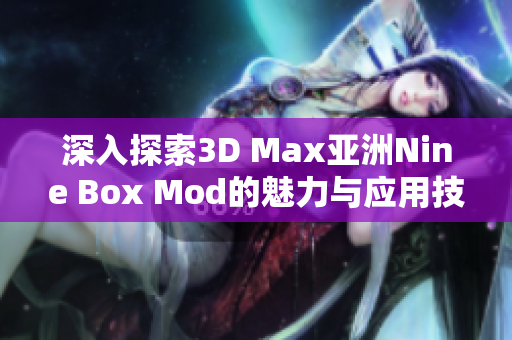 深入探索3D Max亚洲Nine Box Mod的魅力与应用技巧