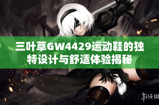 三叶草GW4429运动鞋的独特设计与舒适体验揭秘