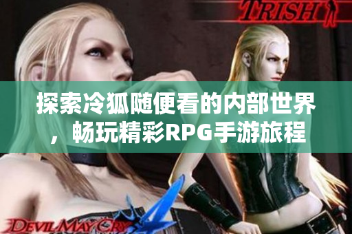 探索冷狐随便看的内部世界，畅玩精彩RPG手游旅程