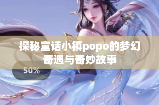 探秘童话小镇popo的梦幻奇遇与奇妙故事