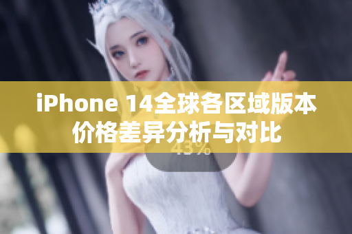 iPhone 14全球各区域版本价格差异分析与对比