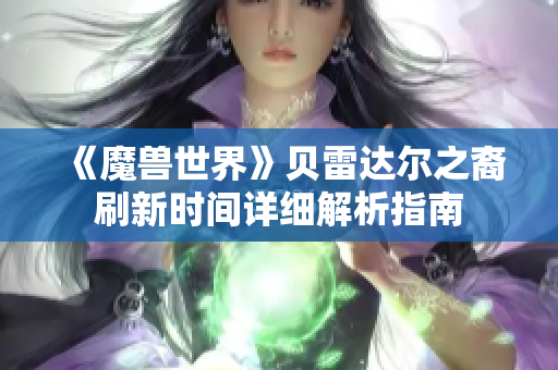 《魔兽世界》贝雷达尔之裔刷新时间详细解析指南