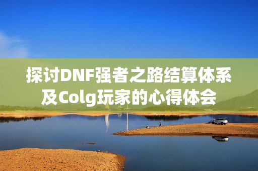 探讨DNF强者之路结算体系及Colg玩家的心得体会