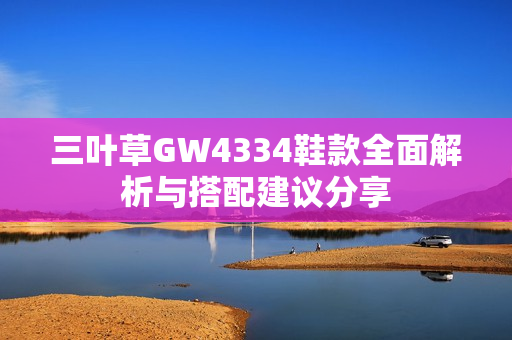 三叶草GW4334鞋款全面解析与搭配建议分享