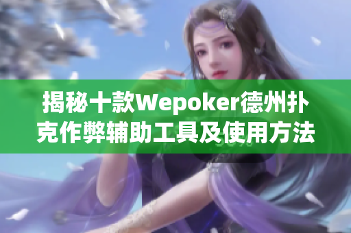 揭秘十款Wepoker德州扑克作弊辅助工具及使用方法解析