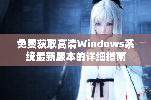 免费获取高清Windows系统最新版本的详细指南