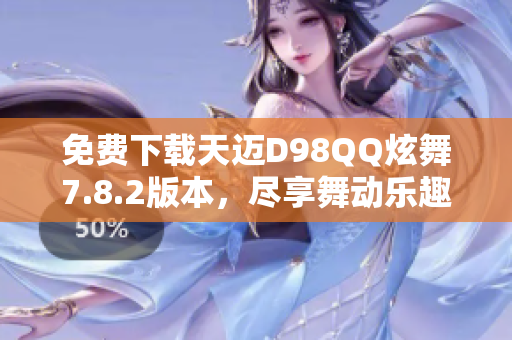 免费下载天迈D98QQ炫舞7.8.2版本，尽享舞动乐趣