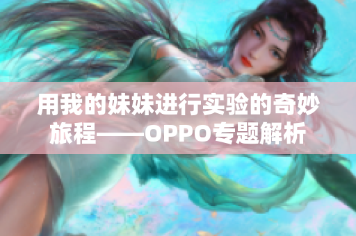 用我的妹妹进行实验的奇妙旅程——OPPO专题解析