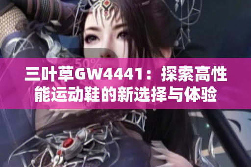 三叶草GW4441：探索高性能运动鞋的新选择与体验