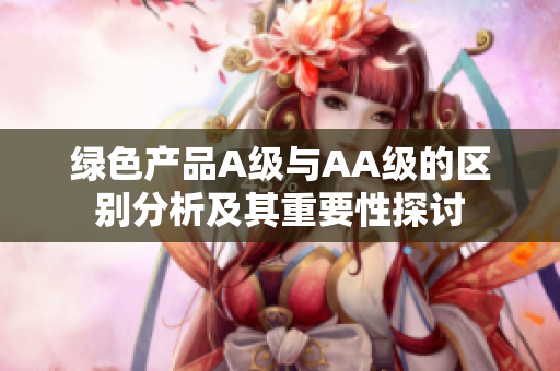 绿色产品A级与AA级的区别分析及其重要性探讨