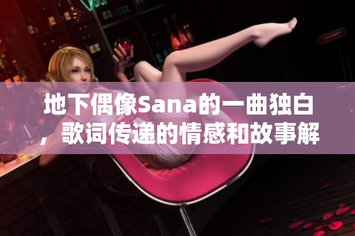 地下偶像Sana的一曲独白，歌词传递的情感和故事解析