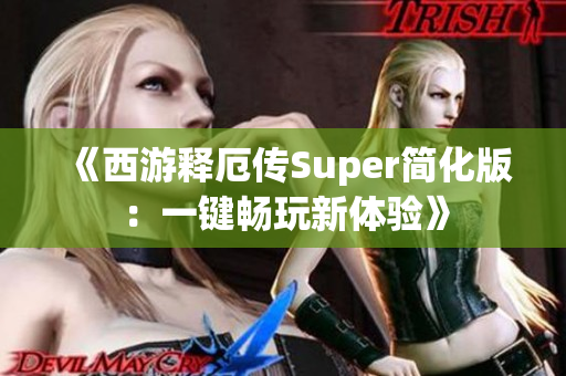 《西游释厄传Super简化版：一键畅玩新体验》