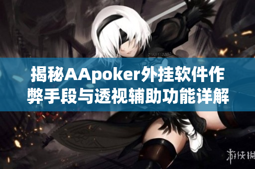 揭秘AApoker外挂软件作弊手段与透视辅助功能详解