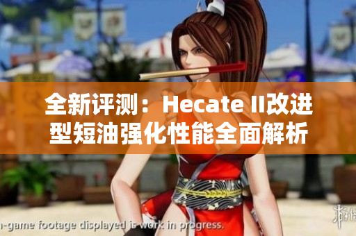 全新评测：Hecate II改进型短油强化性能全面解析