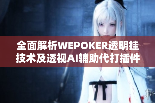 全面解析WEPOKER透明挂技术及透视AI辅助代打插件揭秘