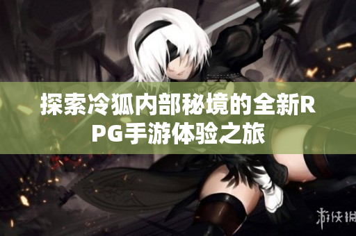 探索冷狐内部秘境的全新RPG手游体验之旅