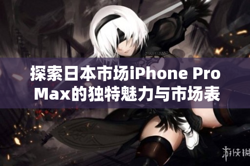 探索日本市场iPhone Pro Max的独特魅力与市场表现