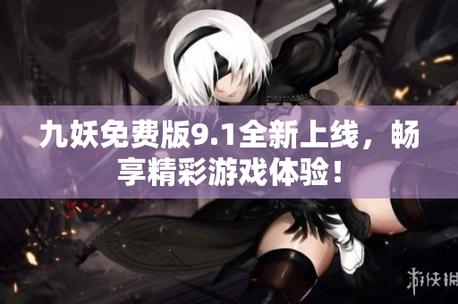 九妖免费版9.1全新上线，畅享精彩游戏体验！