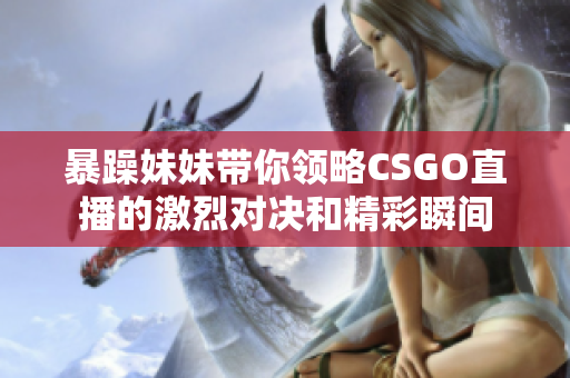 暴躁妹妹带你领略CSGO直播的激烈对决和精彩瞬间