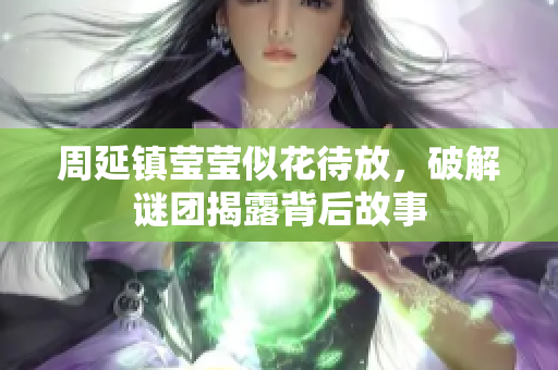 周延镇莹莹似花待放，破解谜团揭露背后故事