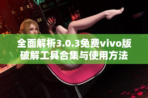 全面解析3.0.3免费vivo版破解工具合集与使用方法