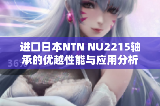 进口日本NTN NU2215轴承的优越性能与应用分析