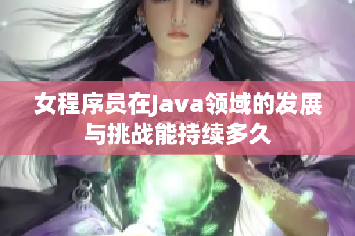 女程序员在Java领域的发展与挑战能持续多久