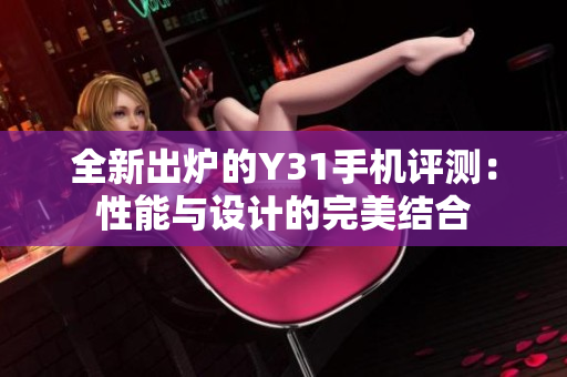 全新出炉的Y31手机评测：性能与设计的完美结合