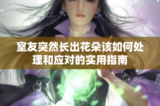 室友突然长出花朵该如何处理和应对的实用指南