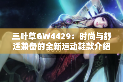 三叶草GW4429：时尚与舒适兼备的全新运动鞋款介绍