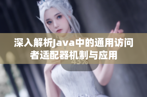 深入解析Java中的通用访问者适配器机制与应用