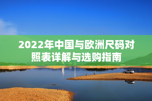 2022年中国与欧洲尺码对照表详解与选购指南