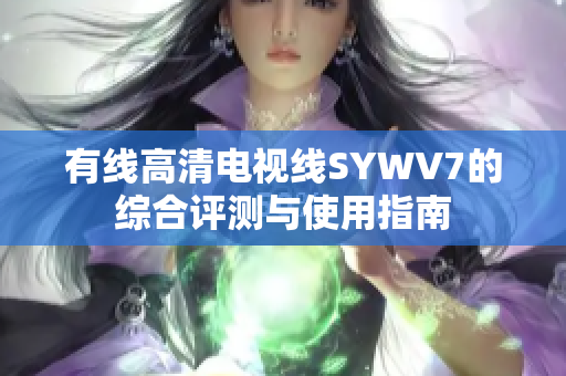 有线高清电视线SYWV7的综合评测与使用指南