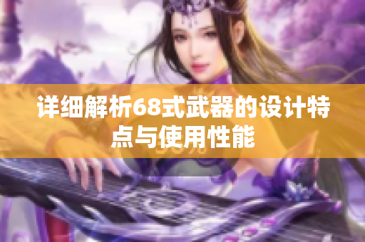 详细解析68式武器的设计特点与使用性能