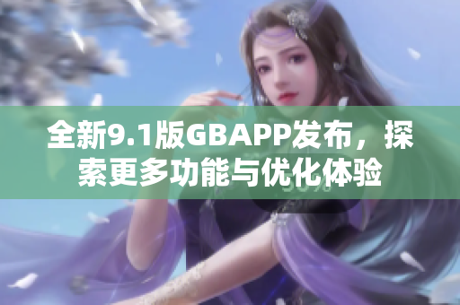 全新9.1版GBAPP发布，探索更多功能与优化体验